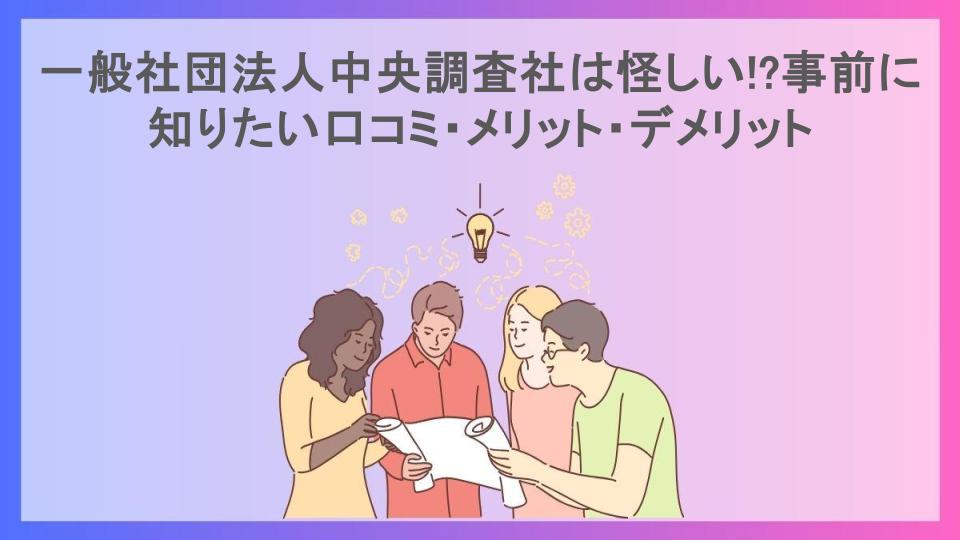 一般社団法人中央調査社は怪しい!?事前に知りたい口コミ・メリット・デメリット